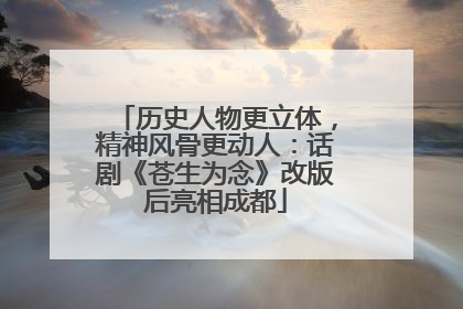 历史人物更立体，精神风骨更动人：话剧《苍生为念》改版后亮相成都