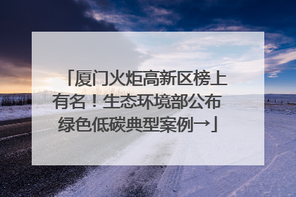 厦门火炬高新区榜上有名！生态环境部公布绿色低碳典型案例→