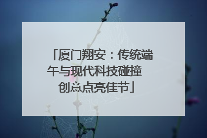 厦门翔安：传统端午与现代科技碰撞 创意点亮佳节