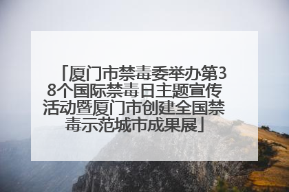 厦门市禁毒委举办第38个国际禁毒日主题宣传活动暨厦门市创建全国禁毒示范城市成果展