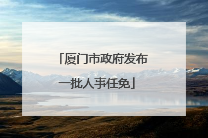 厦门市政府发布一批人事任免