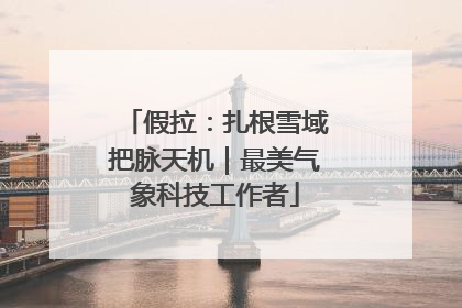 假拉：扎根雪域把脉天机｜最美气象科技工作者