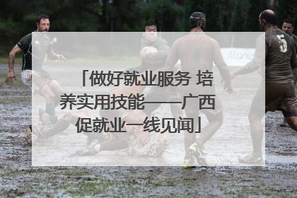 做好就业服务 培养实用技能——广西促就业一线见闻