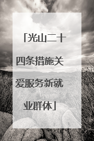 光山二十四条措施关爱服务新就业群体