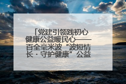 党建引领践初心 健康公益暖民心——百全毫米波“波短情长・守护健康”公益活动进社区