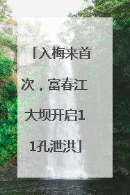 入梅来首次，富春江大坝开启11孔泄洪