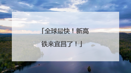 全球最快！新高铁来宜昌了！