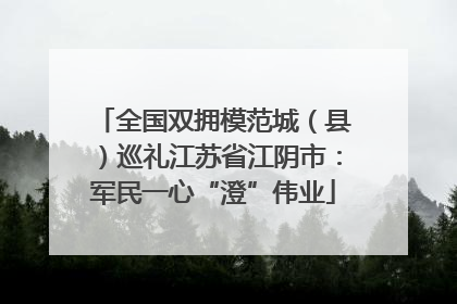 全国双拥模范城（县）巡礼江苏省江阴市：军民一心“澄”伟业