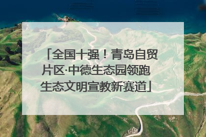 全国十强！青岛自贸片区·中德生态园领跑生态文明宣教新赛道