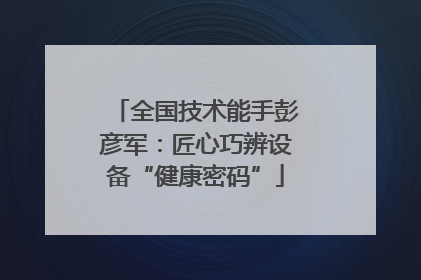 全国技术能手彭彦军：匠心巧辨设备“健康密码”