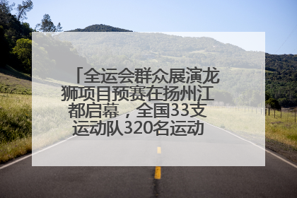 全运会群众展演龙狮项目预赛在扬州江都启幕，全国33支运动队320名运动员“龙争狮斗”