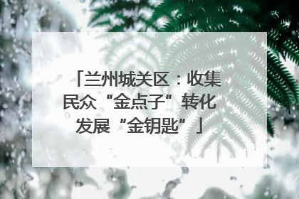 兰州城关区：收集民众“金点子”转化发展“金钥匙”