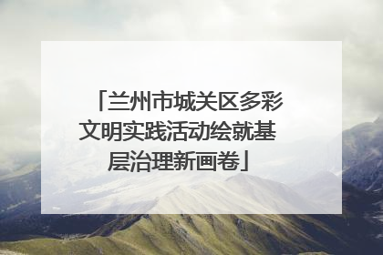 兰州市城关区多彩文明实践活动绘就基层治理新画卷