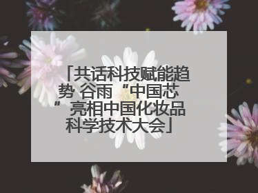 共话科技赋能趋势 谷雨“中国芯”亮相中国化妆品科学技术大会
