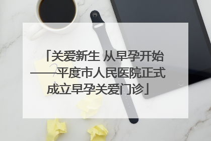 关爱新生 从早孕开始——平度市人民医院正式成立早孕关爱门诊