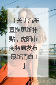 关于汽车置换更新补贴，沈阳市商务局发布最新消息！