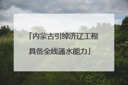 内蒙古引绰济辽工程具备全线通水能力