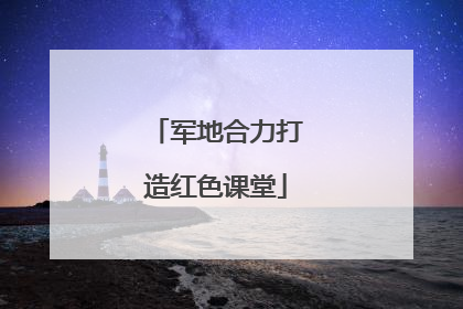 军地合力打造红色课堂