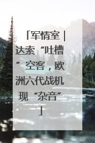 军情室｜达索“吐槽”空客，欧洲六代战机现“杂音”