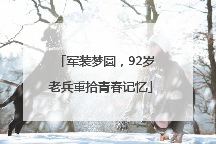 军装梦圆，92岁老兵重拾青春记忆