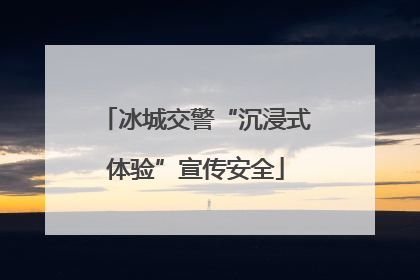 冰城交警“沉浸式体验”宣传安全