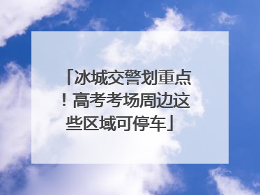 冰城交警划重点！高考考场周边这些区域可停车