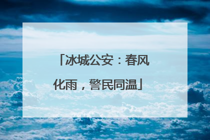 冰城公安：春风化雨，警民同温