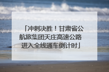 冲刺决胜！甘肃省公航旅集团天庄高速公路进入全线通车倒计时