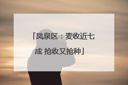 凤泉区：麦收近七成 抢收又抢种