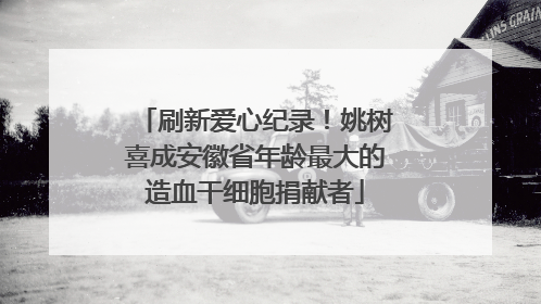 刷新爱心纪录！姚树喜成安徽省年龄最大的造血干细胞捐献者