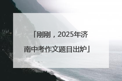 刚刚，2025年济南中考作文题目出炉
