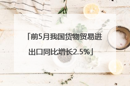 前5月我国货物贸易进出口同比增长2.5%