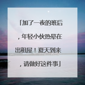 加了一夜的班后，年轻小伙热晕在出租屋！夏天到来，请做好这件事