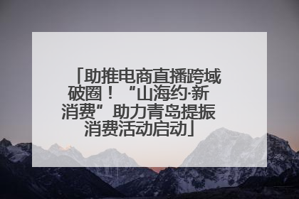 助推电商直播跨域破圈！“山海约·新消费”助力青岛提振消费活动启动