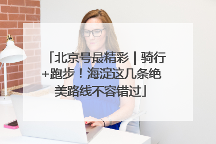 北京号最精彩｜骑行+跑步！海淀这几条绝美路线不容错过