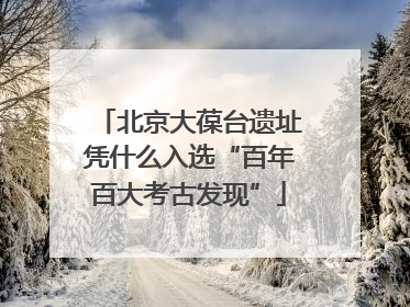 北京大葆台遗址凭什么入选“百年百大考古发现”