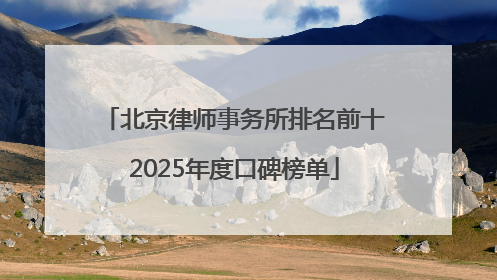 北京律师事务所排名前十2025年度口碑榜单