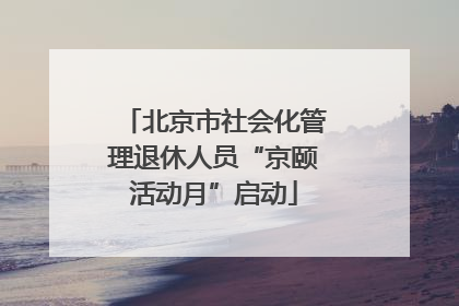 北京市社会化管理退休人员“京颐活动月”启动