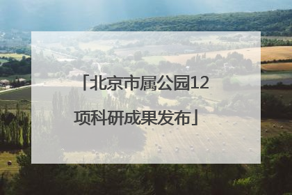 北京市属公园12项科研成果发布