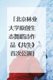 北京林业大学原创生态舞蹈诗作品《共生》首次公演