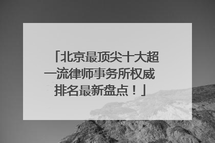 北京最顶尖十大超一流律师事务所权威排名最新盘点！