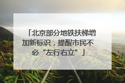 北京部分地铁扶梯增加新标识，提醒市民不必“左行右立”