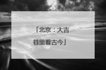 北京：大吉巷里看古今