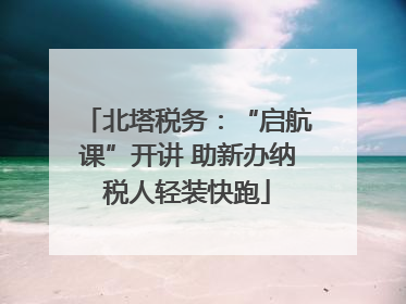 北塔税务：“启航课”开讲 助新办纳税人轻装快跑