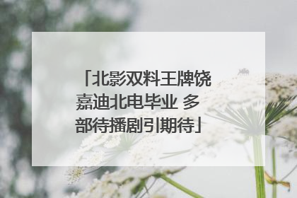 北影双料王牌饶嘉迪北电毕业 多部待播剧引期待