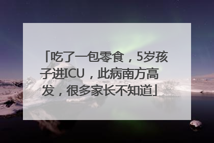 吃了一包零食，5岁孩子进ICU，此病南方高发，很多家长不知道
