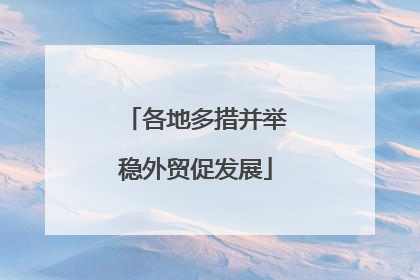 各地多措并举稳外贸促发展