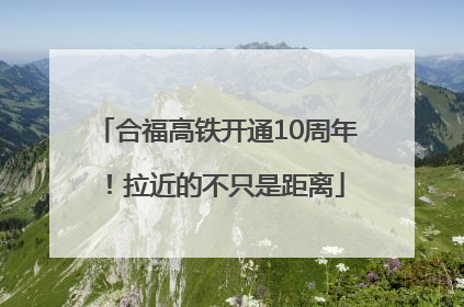 合福高铁开通10周年！拉近的不只是距离