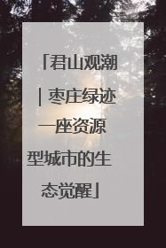 君山观潮｜枣庄绿迹 一座资源型城市的生态觉醒