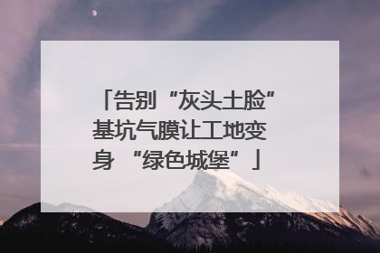 告别“灰头土脸” 基坑气膜让工地变身 “绿色城堡”